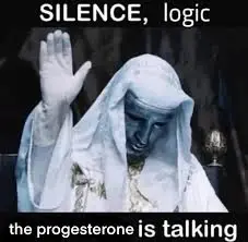 Image saying: silence logic, the progesterone is talking. Refence to the fact that progesterone is known to increase libido/attraction, as well as emotionality in trans women