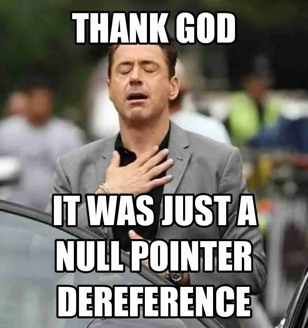Meme picturing a relieved man, with text reading "Thank god. It was just a null pointer dereference."